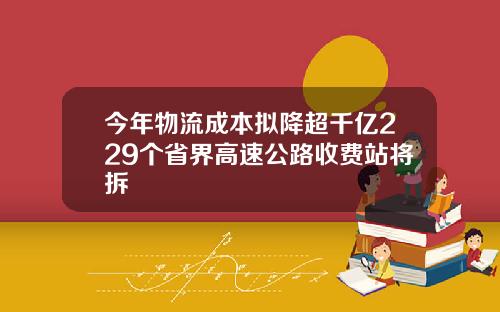 今年物流成本拟降超千亿229个省界高速公路收费站将拆