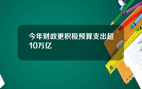 今年财政更积极预算支出超10万亿