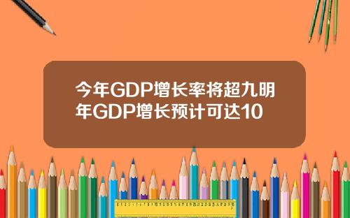 今年GDP增长率将超九明年GDP增长预计可达10