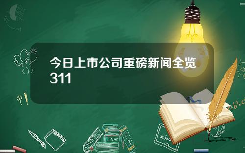 今日上市公司重磅新闻全览311