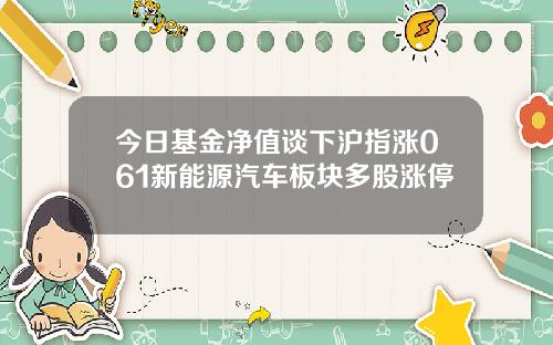 今日基金净值谈下沪指涨061新能源汽车板块多股涨停