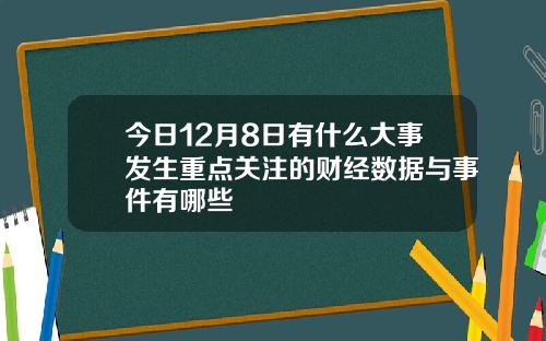 今日12月8日有什么大事发生重点关注的财经数据与事件有哪些