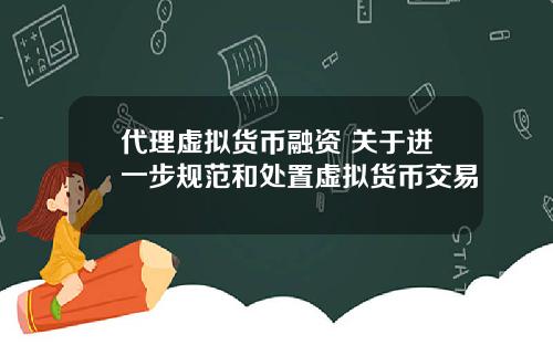 代理虚拟货币融资 关于进一步规范和处置虚拟货币交易