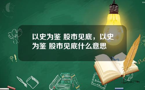 以史为鉴 股市见底，以史为鉴 股市见底什么意思