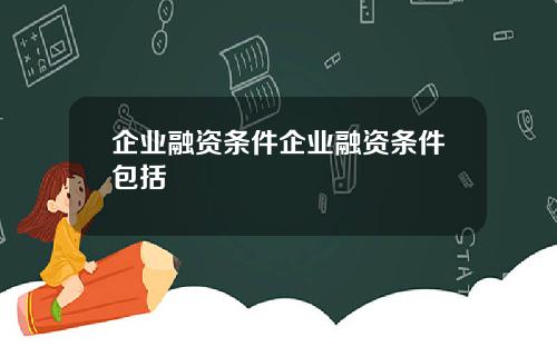 企业融资条件企业融资条件包括