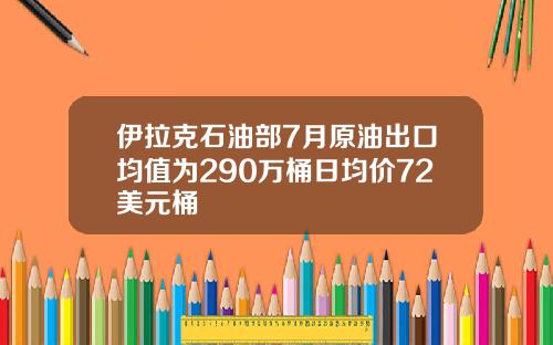 伊拉克石油部7月原油出口均值为290万桶日均价72美元桶