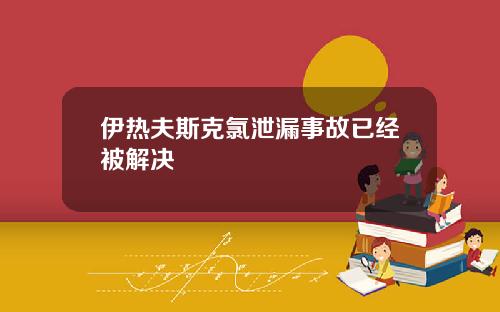 伊热夫斯克氯泄漏事故已经被解决