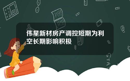 伟星新材房产调控短期为利空长期影响积极