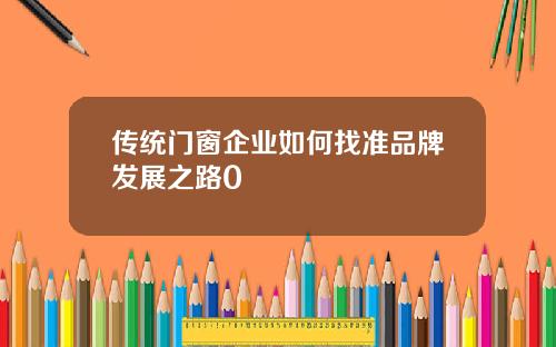 传统门窗企业如何找准品牌发展之路0