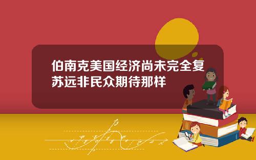 伯南克美国经济尚未完全复苏远非民众期待那样