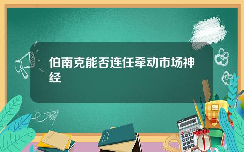 伯南克能否连任牵动市场神经