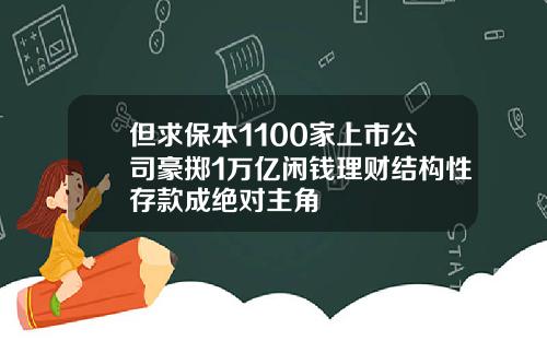 但求保本1100家上市公司豪掷1万亿闲钱理财结构性存款成绝对主角