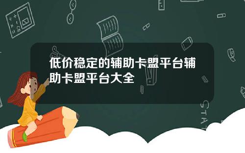 低价稳定的辅助卡盟平台辅助卡盟平台大全