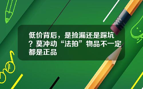 低价背后，是捡漏还是踩坑？莫冲动“法拍”物品不一定都是正品