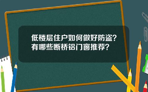 低楼层住户如何做好防盗？有哪些断桥铝门窗推荐？