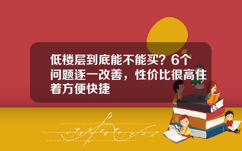 低楼层到底能不能买？6个问题逐一改善，性价比很高住着方便快捷