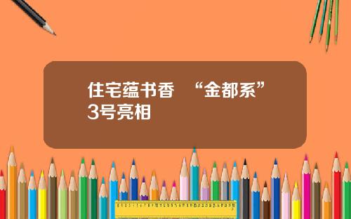 住宅蕴书香  “金都系”3号亮相