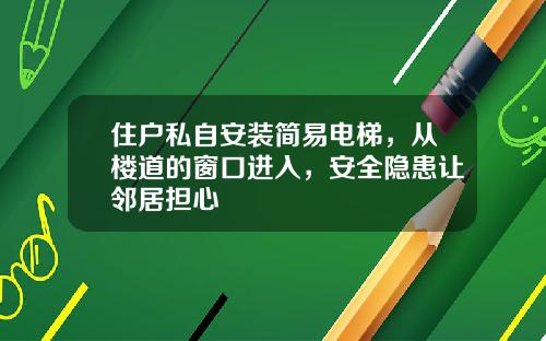 住户私自安装简易电梯，从楼道的窗口进入，安全隐患让邻居担心