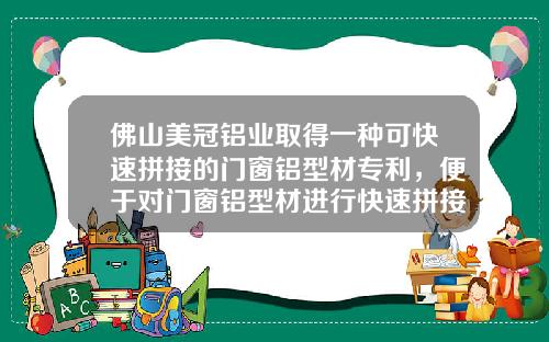 佛山美冠铝业取得一种可快速拼接的门窗铝型材专利，便于对门窗铝型材进行快速拼接