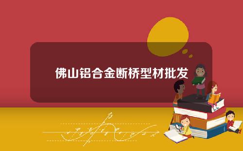 佛山铝合金断桥型材批发