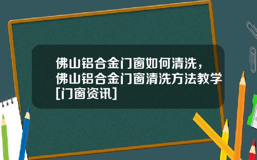 佛山铝合金门窗如何清洗，佛山铝合金门窗清洗方法教学[门窗资讯]