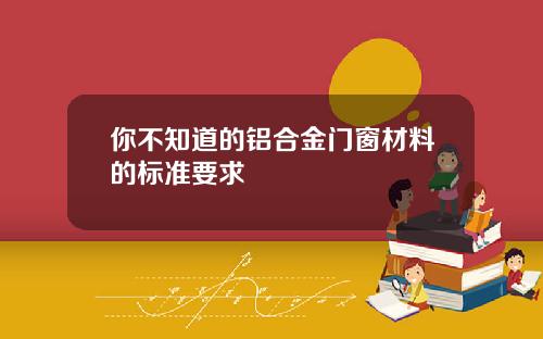 你不知道的铝合金门窗材料的标准要求