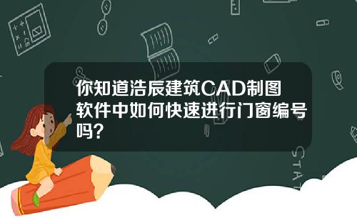 你知道浩辰建筑CAD制图软件中如何快速进行门窗编号吗？