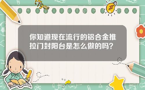 你知道现在流行的铝合金推拉门封阳台是怎么做的吗？