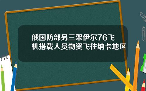 俄国防部另三架伊尔76飞机搭载人员物资飞往纳卡地区