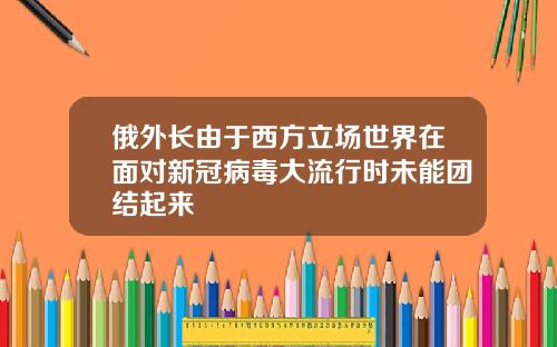 俄外长由于西方立场世界在面对新冠病毒大流行时未能团结起来