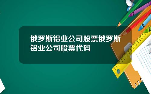 俄罗斯铝业公司股票俄罗斯铝业公司股票代码