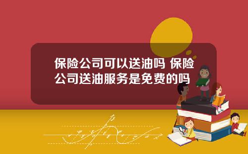 保险公司可以送油吗 保险公司送油服务是免费的吗