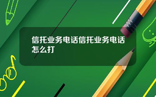 信托业务电话信托业务电话怎么打