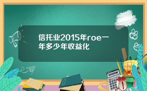 信托业2015年roe一年多少年收益化