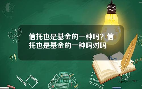 信托也是基金的一种吗？信托也是基金的一种吗对吗