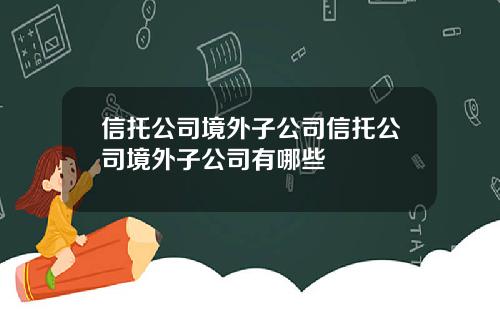 信托公司境外子公司信托公司境外子公司有哪些