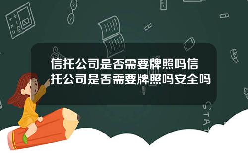 信托公司是否需要牌照吗信托公司是否需要牌照吗安全吗