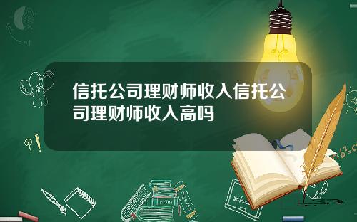 信托公司理财师收入信托公司理财师收入高吗