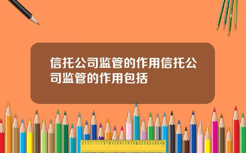 信托公司监管的作用信托公司监管的作用包括