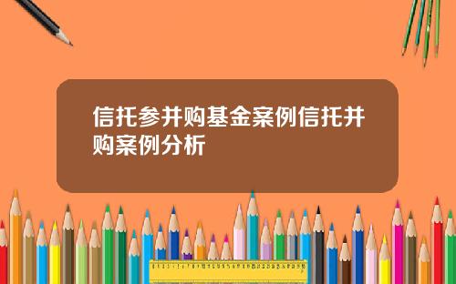 信托参并购基金案例信托并购案例分析