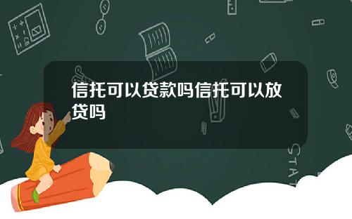 信托可以贷款吗信托可以放贷吗