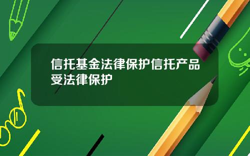 信托基金法律保护信托产品受法律保护