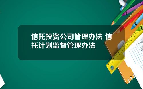 信托投资公司管理办法 信托计划监督管理办法