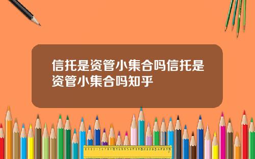 信托是资管小集合吗信托是资管小集合吗知乎