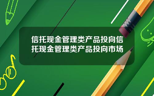 信托现金管理类产品投向信托现金管理类产品投向市场