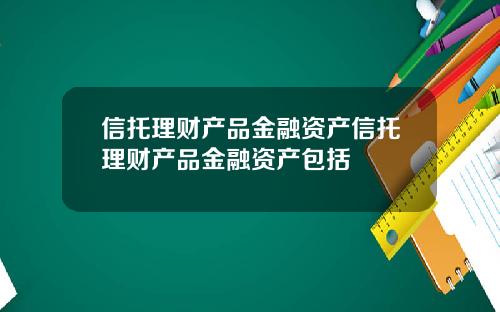 信托理财产品金融资产信托理财产品金融资产包括