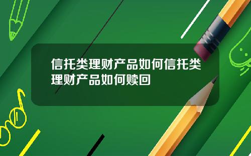 信托类理财产品如何信托类理财产品如何赎回