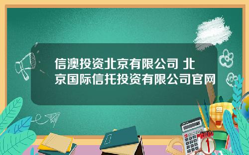 信澳投资北京有限公司 北京国际信托投资有限公司官网