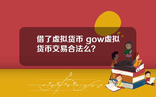 借了虚拟货币 gow虚拟货币交易合法么？