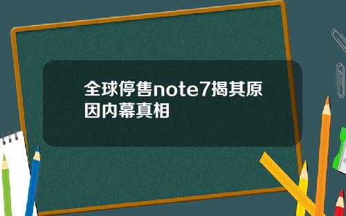 全球停售note7揭其原因内幕真相